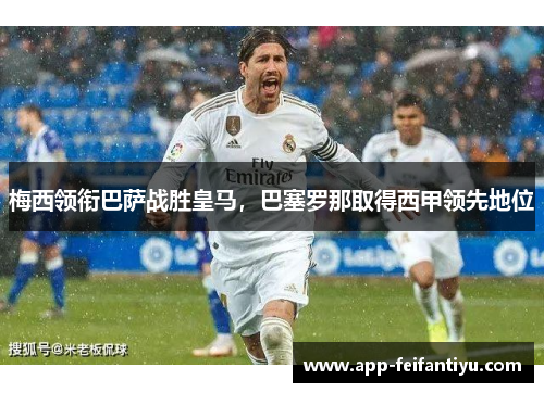 梅西领衔巴萨战胜皇马，巴塞罗那取得西甲领先地位